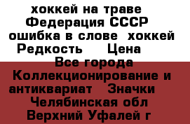 14.1) хоккей на траве : Федерация СССР  (ошибка в слове “хоккей“) Редкость ! › Цена ­ 399 - Все города Коллекционирование и антиквариат » Значки   . Челябинская обл.,Верхний Уфалей г.